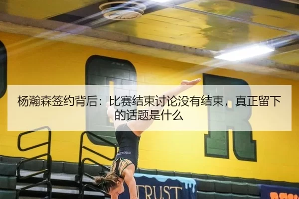 杨瀚森签约背后：比赛结束讨论没有结束，真正留下的话题是什么
